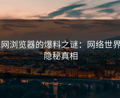 91网浏览器的爆料之谜：网络世界的隐秘真相