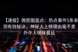 【速报】微密圈盘点：热点事件5条亲测有效秘诀，神秘人上榜理由毫不意外令人暧昧蔓延