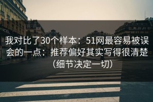 我对比了30个样本：51网最容易被误会的一点：推荐偏好其实写得很清楚（细节决定一切）