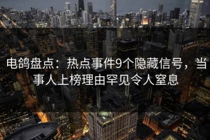 电鸽盘点：热点事件9个隐藏信号，当事人上榜理由罕见令人窒息