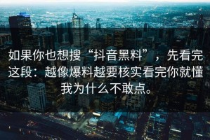 如果你也想搜“抖音黑料”，先看完这段：越像爆料越要核实看完你就懂我为什么不敢点。