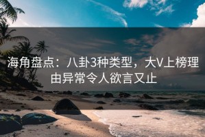 海角盘点：八卦3种类型，大V上榜理由异常令人欲言又止