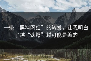 一条“黑料网红”的转发，让我明白了越“劲爆”越可能是编的