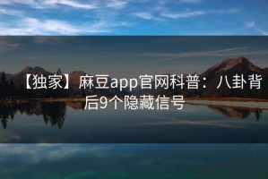 【独家】麻豆app官网科普：八卦背后9个隐藏信号