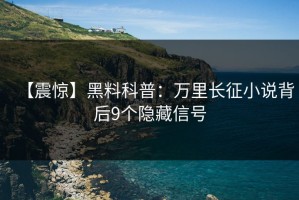 【震惊】黑料科普：万里长征小说背后9个隐藏信号
