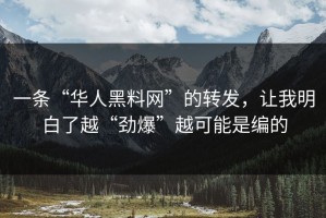 一条“华人黑料网”的转发，让我明白了越“劲爆”越可能是编的