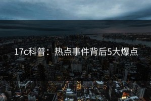 17c科普：热点事件背后5大爆点
