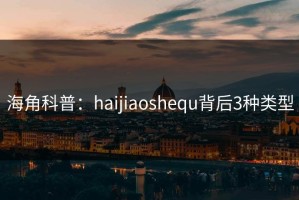 海角科普：haijiaoshequ背后3种类型