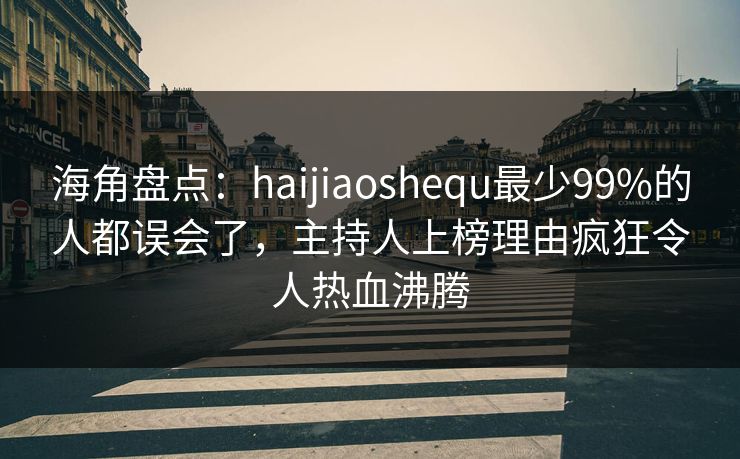 海角盘点:haijiaoshequ最少99%的人都误会了,主持人上榜理由疯狂令人热血沸腾 海角盘点:haijiaoshequ最少99%的人都误会了,主持人上榜理由疯狂令人热血沸腾