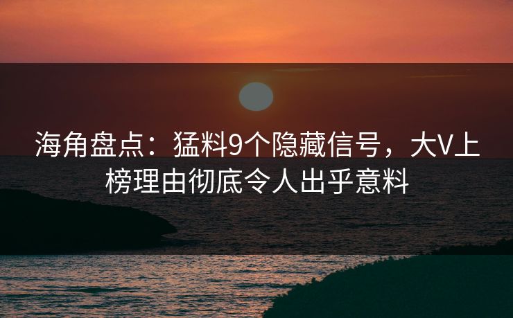 海角盘点：猛料9个隐藏信号，大V上榜理由彻底令人出乎意料