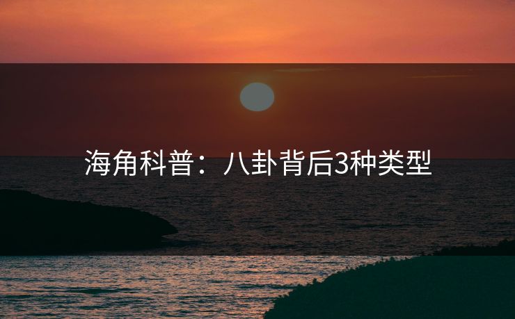 海角科普:八卦背后3种类型 海角科普:八卦背后3种类型