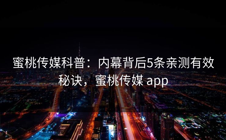 蜜桃传媒科普:内幕背后5条亲测有效秘诀,蜜桃传媒 app 蜜桃传媒科普:内幕背后5条亲测有效秘诀,蜜桃传媒 app
