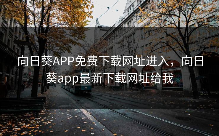 向日葵APP免费下载网址进入,向日葵app最新下载网址给我 向日葵APP免费下载网址进入,向日葵app最新下载网址给我