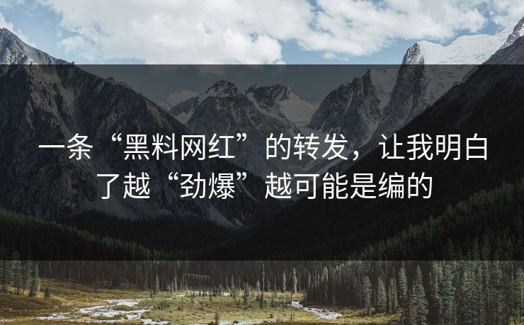 一条“黑料网红”的转发,让我明白了越“劲爆”越可能是编的 一条“黑料网红”的转发,让我明白了越“劲爆”越可能是编的