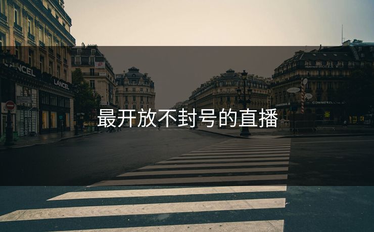 最开放不封号的直播