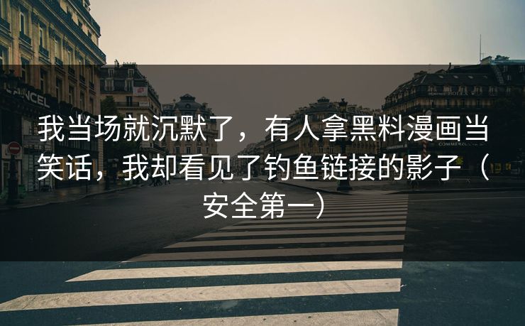 我当场就沉默了，有人拿黑料漫画当笑话，我却看见了钓鱼链接的影子（安全第一）